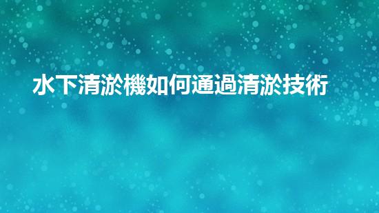 水下清淤機如何通過清淤技術(shù)提升水質(zhì)與生態(tài)環(huán)境的最終效果？